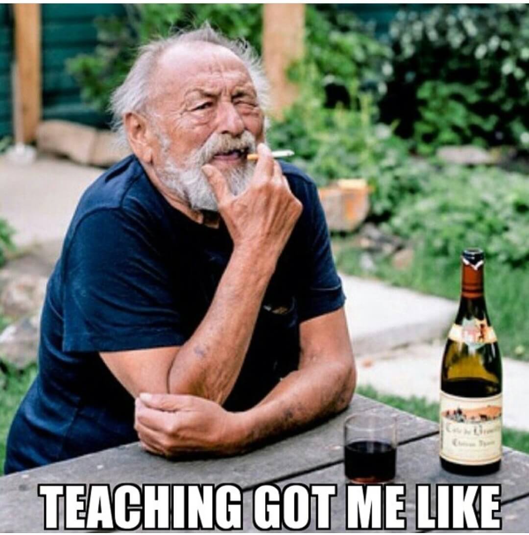 Old, wrinkly man smoking a cigarette next to a glass of alcohol with text overlay - Teaching got me like.