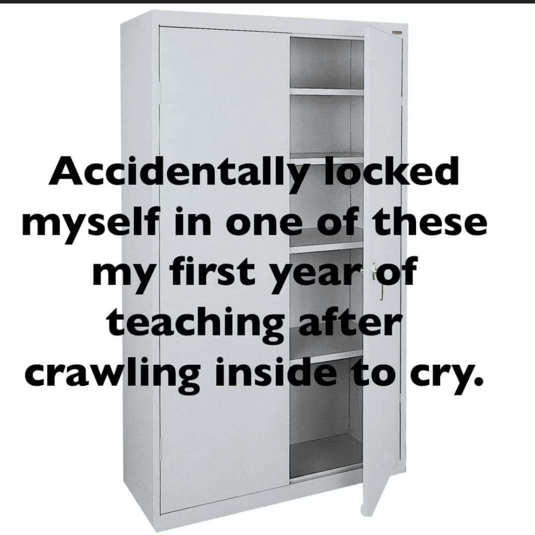 Image of a small storage closet with teacher secret that reads, "Accidentally locked myself in one of these my first year of teaching after crawling inside to cry."