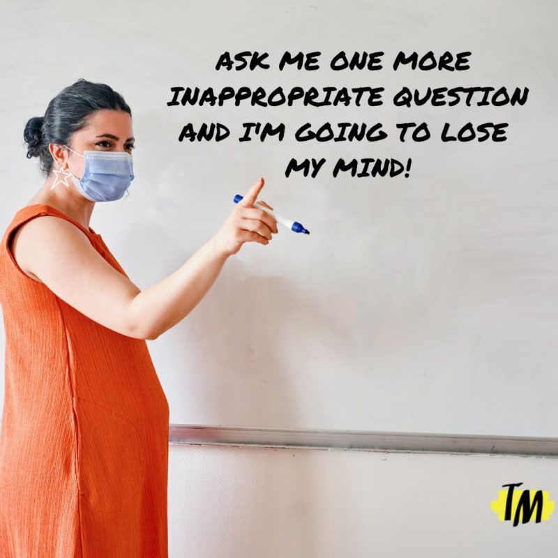 Pregnant teacher pointing with a marker saying, "Ask me one more inappropriate question and I'm going to lose my mind!"