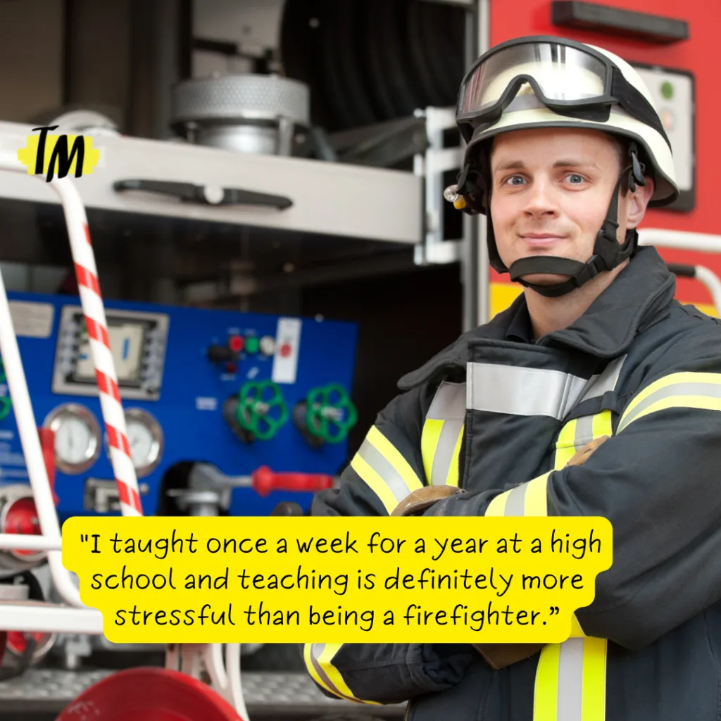 Firefighter next to a firetruck with caption - I taught once a week for a year at a high school and teaching is definitely more stressful than being a firefighter.