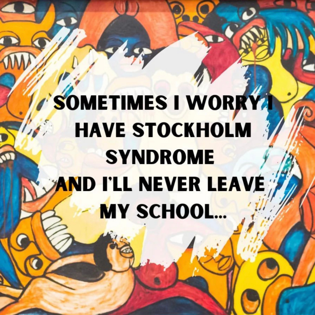 Teacher secret that reads - Sometimes I worry I have Stockholm Syndrome and I'll never leave my school.