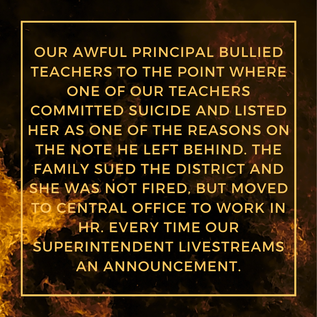 Teacher secret that reads - Our awful principal bullied teachers to the point where one of our teachers committed suicide and listed her as one of the reasons on the note he left behind. The family sued the district and she was not fired, but moved to central office to work in HR. Every time our superintendent livestreams an announcement.