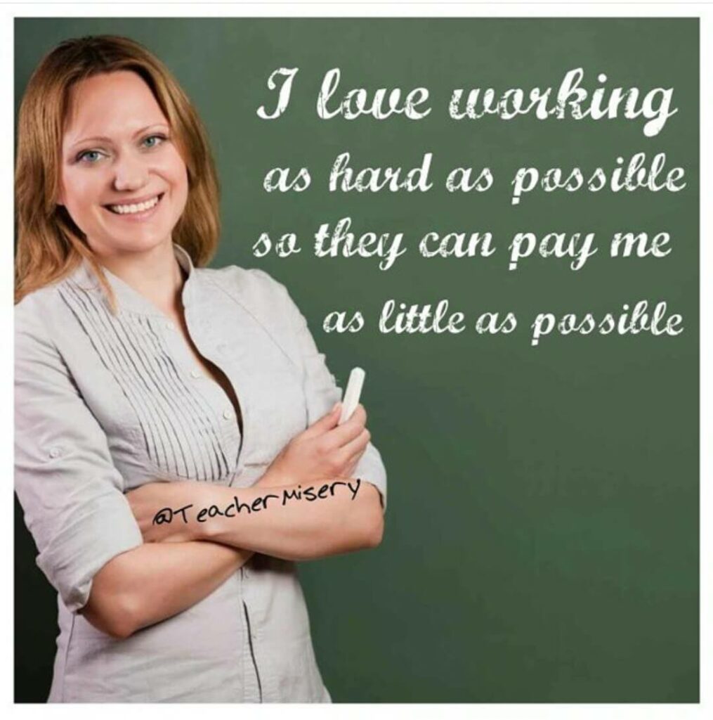 A teacher by a blackboard with writing on it saying: I love working as hard as possible so they can pay me as little as possible.