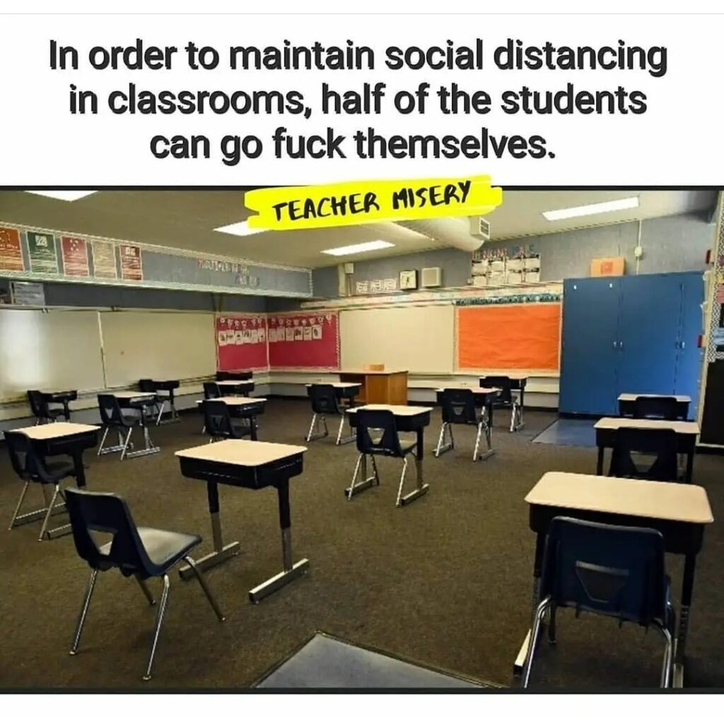 An empty classroom during the COVID pandemic with text overlay: In order to maintain social distancing in classrooms, half of the students can go f-k themselves.