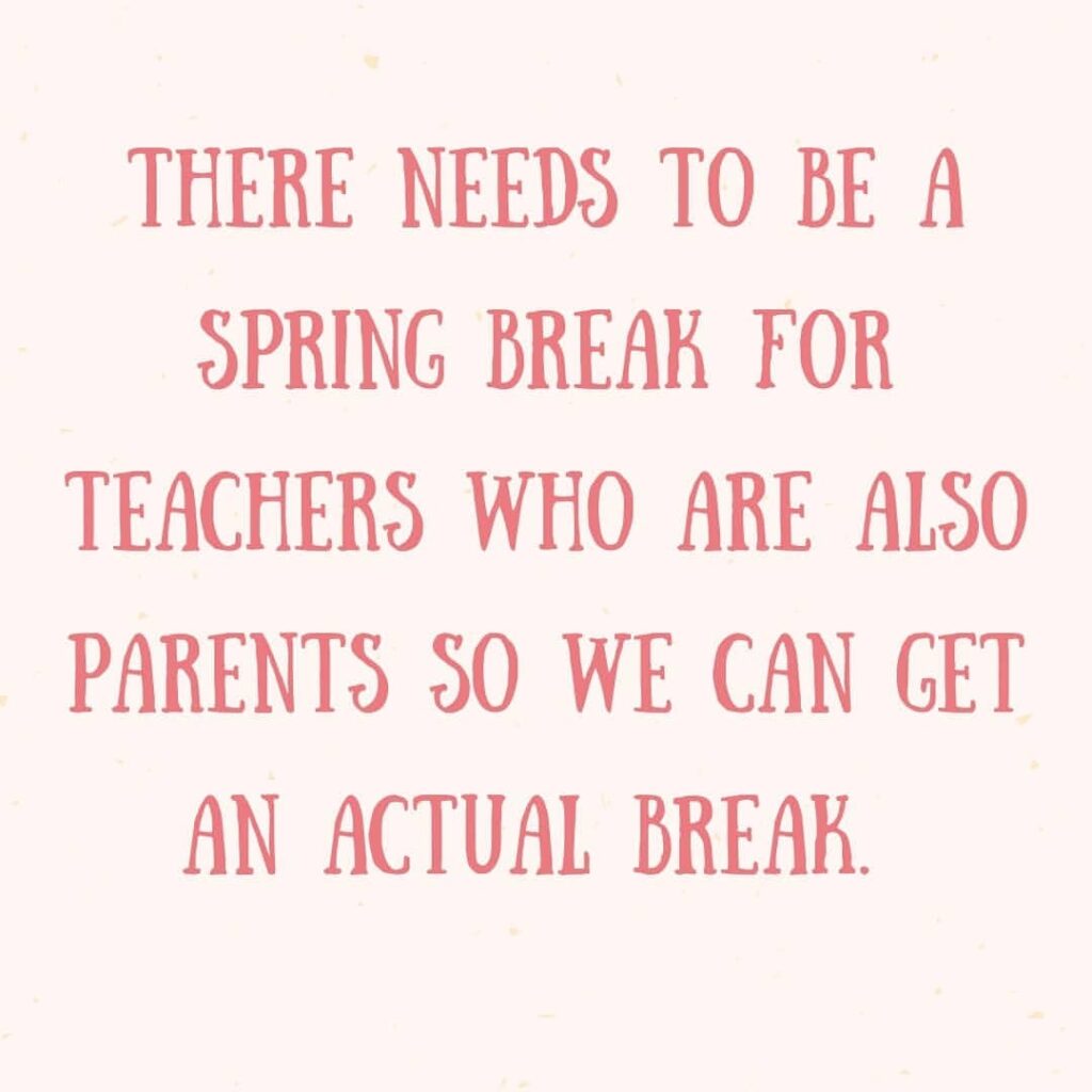A text meme reading: There needs to be a spring break for teachers who are also parents so we can get an actual break.