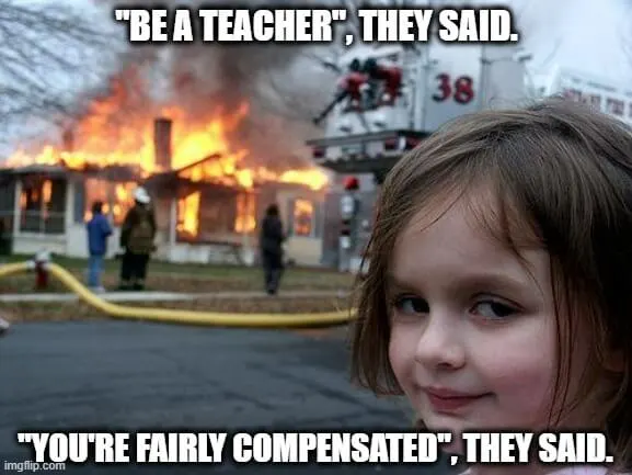 The "Disaster Girl" meme with a little girl smiling mischievously at a house fire and mocking the compensation teachers receive.